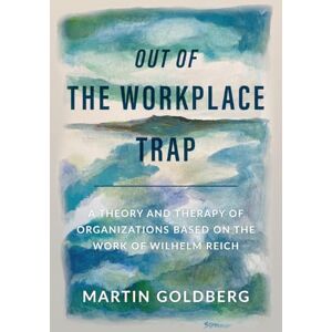 Goldberg, Martin Out of The Workplace Trap: A Theory and Therapy of Organizations Based on the Work of Wilhelm Reich Goldberg, Martin Out of The Workplace Trap: A Theory and Therapy of Organizations Based on the Work of Wilhelm Reich