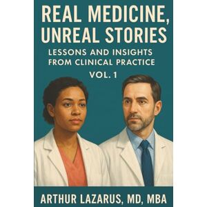 Lazarus, Arthur Real Medicine, Unreal Stories: Lessons and Insights from Clinical Practice, Vol. 1 Lazarus, Arthur Real Medicine, Unreal Stories: Lessons and Insights from Clinical Practice, Vol. 1