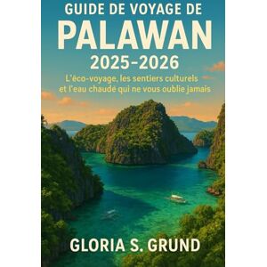Grund, Gloria S Guide de voyage de Palawan 2025-2026: L'éco-voyage, les sentiers culturels et l'eau chaude qui ne vous oublie jamais Grund, Gloria S Guide de voyage de Palawan 2025-2026: L'éco-voyage, les sentiers culturels et l'eau chaude qui ne vous oublie jamais