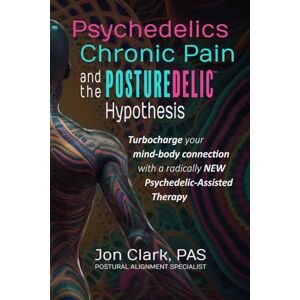 Clark PAS, Jon Psychedelics, Chronic Pain, & the Posturedelic Hypothesis: Turbocharge your mind-body connection with a radically NEW Psychedelic-Assisted Therapy Clark PAS, Jon Psychedelics, Chronic Pain, & the Posturedelic Hypothesis: Turbocharge your mind-body connection with a radically NEW Psychedelic-Assisted Therapy
