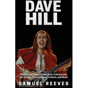Reeves, Samuel Dave Hill Biography: The Story of Slade’s Glam Rock Guitarist and His Journey Through Fame, Fashion, and Music Reeves, Samuel Dave Hill Biography: The Story of Slade’s Glam Rock Guitarist and His Journey Through Fame, Fashion, and Music