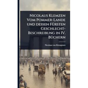 Klemptzen, Nicolaus Von Nicolaus Klemzen Vom Pommer-Lande und dessen FÃ1/4rsten Geschlecht-Beschreibung in IV. BÃ1/4chern Klemptzen, Nicolaus Von Nicolaus Klemzen Vom Pommer-Lande und dessen FÃ1/4rsten Geschlecht-Beschreibung in IV. BÃ1/4chern