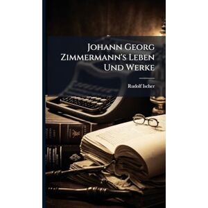Ischer, Rudolf Johann Georg Zimmermann's Leben Und Werke Ischer, Rudolf Johann Georg Zimmermann's Leben Und Werke