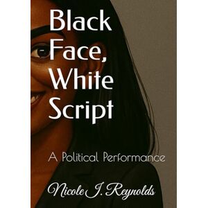 Reynolds, Nicole I. Black Face, White Script: A Political Performance Reynolds, Nicole I. Black Face, White Script: A Political Performance