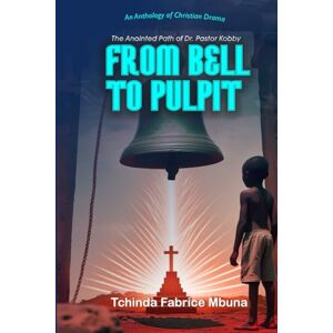 MBUNA, TCHINDA FABRICE FROM BELL TO PULPIT: THE ANOINTED PATH OF DR. PASTOR KOBBY MBUNA, TCHINDA FABRICE FROM BELL TO PULPIT: THE ANOINTED PATH OF DR. PASTOR KOBBY