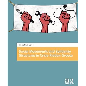 Malamidis, Haris Social Movements and Solidarity Structures in Crisis-Ridden Greece (Protest and Social Movements) Malamidis, Haris Social Movements and Solidarity Structures in Crisis-Ridden Greece (Protest and Social Movements)