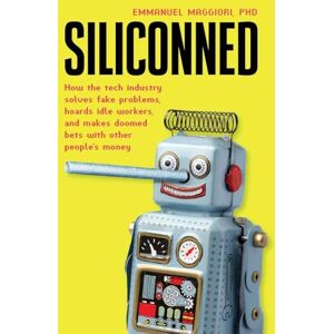 Maggiori, Emmanuel Siliconned: How the tech industry solves fake problems, hoards idle workers, and makes doomed bets with other people's money Maggiori, Emmanuel Siliconned: How the tech industry solves fake problems, hoards idle workers, and makes doomed bets with other people's money