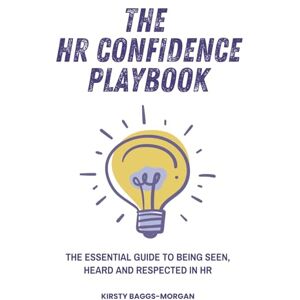 Baggs-Morgan, Kirsty The HR Confidence Playbook: The essential guide to being seen, heard and respected in HR Baggs-Morgan, Kirsty The HR Confidence Playbook: The essential guide to being seen, heard and respected in HR