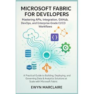 Marclaire, Ewyn Microsoft Fabric for Developers: Mastering APIs, Integration, GitHub, DevOps, and Enterprise-Grade CI/CD Workflows: A Practical Guide to Building, Deploying, and Governing Data & Analytics Solutions Marclaire, Ewyn Microsoft Fabric for Developers: Mastering APIs, Integration, GitHub, DevOps, and Enterprise-Grade CI/CD Workflows: A Practical Guide to Building, Deploying, and Governing Data & Analytics Solutions
