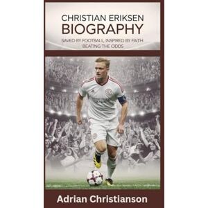 Christianson, Adrian CHRISTIAN ERIKSEN BIOGRAPHY: Saved by Football, Inspired by Faith Beating the Odds Christianson, Adrian CHRISTIAN ERIKSEN BIOGRAPHY: Saved by Football, Inspired by Faith Beating the Odds