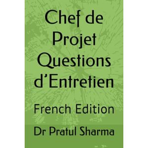 Sharma, Dr Pratul Chef de Projet Questions d’Entretien: French Edition: 6 Sharma, Dr Pratul Chef de Projet Questions d’Entretien: French Edition: 6