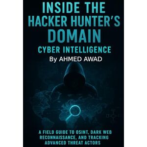 Ahmed Inside the Hacker Hunter’s Domain Cyber Intelligence: "A Field Guide to OSINT, Dark Web Reconnaissance, and Tracking Advanced Threat Actors. Ahmed Inside the Hacker Hunter’s Domain Cyber Intelligence: "A Field Guide to OSINT, Dark Web Reconnaissance, and Tracking Advanced Threat Actors.