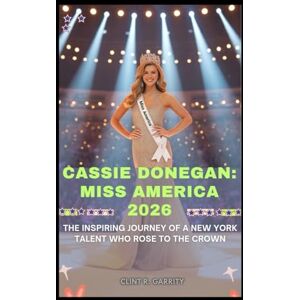 R. Garrity, Clint CASSIE DONEGAN: MISS AMERICA 2026: THE INSPIRING JOURNEY OF A NEW YORK TALENT WHO ROSE TO THE CROWN R. Garrity, Clint CASSIE DONEGAN: MISS AMERICA 2026: THE INSPIRING JOURNEY OF A NEW YORK TALENT WHO ROSE TO THE CROWN