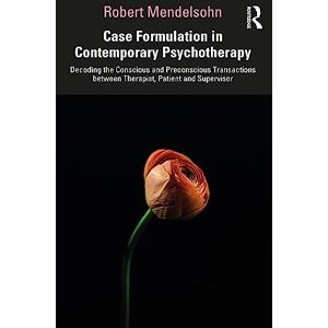 Mendelsohn, Robert Case Formulation in Contemporary Psychotherapy: Decoding the Conscious and Preconscious Transactions between Therapist, Patient and Supervisor Mendelsohn, Robert Case Formulation in Contemporary Psychotherapy: Decoding the Conscious and Preconscious Transactions between Therapist, Patient and Supervisor