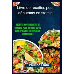 Liam, Paulina Livre de recettes pour débutants en stomie: Recettes nourrissantes et conseils pour un mode de vie sain après une intervention chirurgicale Liam, Paulina Livre de recettes pour débutants en stomie: Recettes nourrissantes et conseils pour un mode de vie sain après une intervention chirurgicale