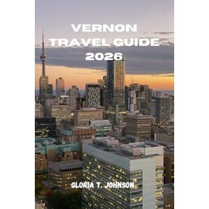 T. Johnson, Gloria VERNON TRAVEL GUIDE 2026: The Ultimate and Most Updated Handbook to Exploring Lakes, Mountains, Culture, and Quiet Escapes in British Columbia’s Best-Kept Secret (Glorious Travellers) T. Johnson, Gloria VERNON TRAVEL GUIDE 2026: The Ultimate and Most Updated Handbook to Exploring Lakes, Mountains, Culture, and Quiet Escapes in British Columbia’s Best-Kept Secret (Glorious Travellers)
