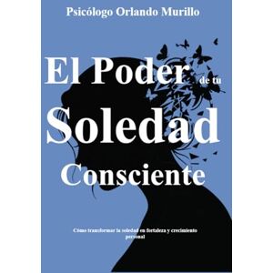 Murillo, Psicólogo Orlando El poder de tu soledad consciente: Cómo transformar la soledad en fortaleza y crecimiento personal (Psicodesarrollo Personal) Murillo, Psicólogo Orlando El poder de tu soledad consciente: Cómo transformar la soledad en fortaleza y crecimiento personal (Psicodesarrollo Personal)