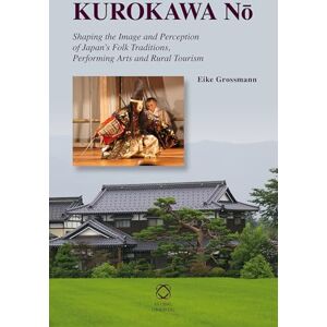 Grossmann, Eike Kurokawa Nō: Shaping the Image and Perception of Japan’s Folk Traditions, Performing Arts and Rural Tourism Grossmann, Eike Kurokawa Nō: Shaping the Image and Perception of Japan’s Folk Traditions, Performing Arts and Rural Tourism