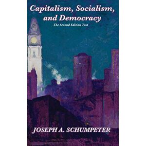 Schumpeter, Joseph Alois Capitalism, Socialism, and Democracy (Second Edition Text) Schumpeter, Joseph Alois Capitalism, Socialism, and Democracy (Second Edition Text)