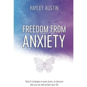 Austin, Hayley Freedom From Anxiety: Tools & Strategies to Ease Stress, Re-discover Who You Are and Reclaim Your Life Austin, Hayley Freedom From Anxiety: Tools & Strategies to Ease Stress, Re-discover Who You Are and Reclaim Your Life