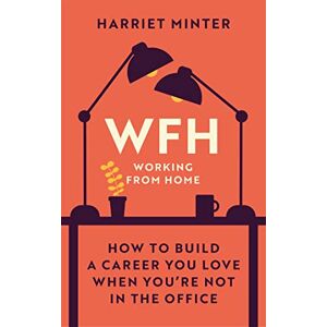 Minter, Harriet WFH (Working From Home): How to build a career you love when you're not in the office Minter, Harriet WFH (Working From Home): How to build a career you love when you're not in the office