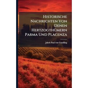 Historische Nachrichten Von Denen HertzogthÃ1/4mern Parma Und Placenza Historische Nachrichten Von Denen HertzogthÃ1/4mern Parma Und Placenza