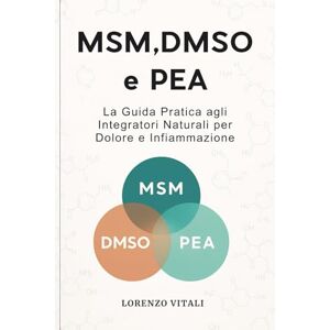 Vitali, Lorenzo MSM, DMSO e PEA: La Guida Pratica agli Integratori Naturali per Dolore e Infiammazione. Vitali, Lorenzo MSM, DMSO e PEA: La Guida Pratica agli Integratori Naturali per Dolore e Infiammazione.