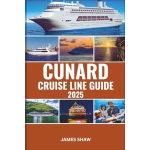 SHAW, JAMES CUNARD CRUISE LINE GUIDE 2025: An In-Depth Guide to Unforgettable Journeys, Luxurious Ships, and Extraordinary Experiences Around the World SHAW, JAMES CUNARD CRUISE LINE GUIDE 2025: An In-Depth Guide to Unforgettable Journeys, Luxurious Ships, and Extraordinary Experiences Around the World