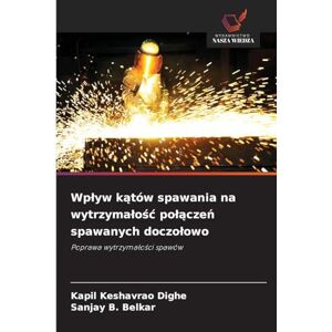 Dighe, Kapil Keshavrao Wp¿yw k¿tów spawania na wytrzyma¿o¿¿ po¿¿cze¿ spawanych doczo¿owo: Poprawa wytrzyma¿o¿ci spawów Dighe, Kapil Keshavrao Wp¿yw k¿tów spawania na wytrzyma¿o¿¿ po¿¿cze¿ spawanych doczo¿owo: Poprawa wytrzyma¿o¿ci spawów