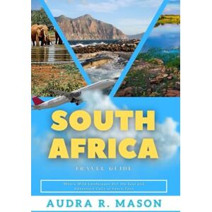 MASON, AUDRA R. SOUTH AFRICA TRAVEL GUIDE: Where Wild Landscapes Stir the Soul and Adventure Calls at Every Turn MASON, AUDRA R. SOUTH AFRICA TRAVEL GUIDE: Where Wild Landscapes Stir the Soul and Adventure Calls at Every Turn