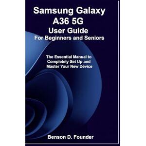 Founder, Benson D. Samsung Galaxy A36 5G User Guide For Beginners and Seniors: The Essential Manual to Completely Set Up and Master Your New Device Founder, Benson D. Samsung Galaxy A36 5G User Guide For Beginners and Seniors: The Essential Manual to Completely Set Up and Master Your New Device