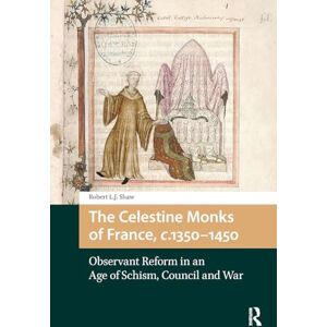 Shaw, Robert L.J. The Celestine Monks of France, c.1350-1450: Observant Reform in an Age of Schism, Council and War Shaw, Robert L.J. The Celestine Monks of France, c.1350-1450: Observant Reform in an Age of Schism, Council and War