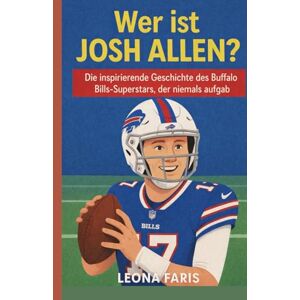 Faris, Leona Wer ist Josh Allen?: Die inspirierende Geschichte des Buffalo Bills-Superstars, der niemals aufgab Faris, Leona Wer ist Josh Allen?: Die inspirierende Geschichte des Buffalo Bills-Superstars, der niemals aufgab
