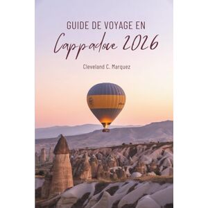 Marquez, Cleveland C. GUIDE DE VOYAGE EN Cappadoce 2026: À la découverte de la magie et de l'histoire en Turquie Marquez, Cleveland C. GUIDE DE VOYAGE EN Cappadoce 2026: À la découverte de la magie et de l'histoire en Turquie