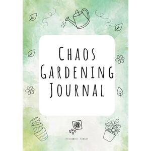 Kensley, Eleanor L. Chaos Gardening Journal: Garden Planner & Log for Seeds, Growth, and Seasonal Notes Kensley, Eleanor L. Chaos Gardening Journal: Garden Planner & Log for Seeds, Growth, and Seasonal Notes