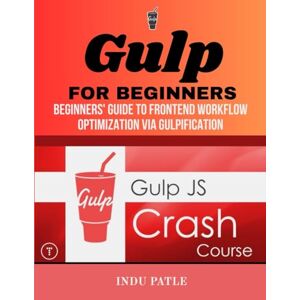 PATLE, INDU Gulp For Beginners: Beginners' Guide to Frontend Workflow Optimization via Gulpification PATLE, INDU Gulp For Beginners: Beginners' Guide to Frontend Workflow Optimization via Gulpification