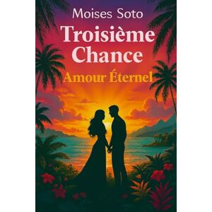 Soto, Moises TROISIÈME CHANCE: Un amour éternel Soto, Moises TROISIÈME CHANCE: Un amour éternel
