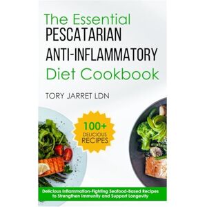 JARRET LDN, TORY THE ESSENTIAL PESCATARIAN ANTI-INFLAMMATORY DIET COOKBOOK: Delicious Inflammation-Fighting Seafood-Based Recipes to Strengthen Immunity and Support Longevity JARRET LDN, TORY THE ESSENTIAL PESCATARIAN ANTI-INFLAMMATORY DIET COOKBOOK: Delicious Inflammation-Fighting Seafood-Based Recipes to Strengthen Immunity and Support Longevity