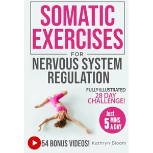 Bloom, Kathryn Beginner's Guide to Somatic Exercises for Nervous System Regulation: Defeat Stress, Combat Anxiety & Improve Mind-Body Connection in 5 Minutes a Day Bloom, Kathryn Beginner's Guide to Somatic Exercises for Nervous System Regulation: Defeat Stress, Combat Anxiety & Improve Mind-Body Connection in 5 Minutes a Day
