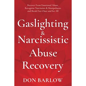 Barlow, Don Gaslighting & Narcissistic Abuse Recovery: Recover from Emotional Abuse, Recognize Narcissists & Manipulators and Break Free Once and for All Barlow, Don Gaslighting & Narcissistic Abuse Recovery: Recover from Emotional Abuse, Recognize Narcissists & Manipulators and Break Free Once and for All