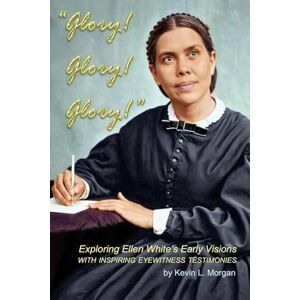 Morgan, Kevin Glory! Glory! Glory!: Exploring Ellen White's Early Visions Morgan, Kevin Glory! Glory! Glory!: Exploring Ellen White's Early Visions