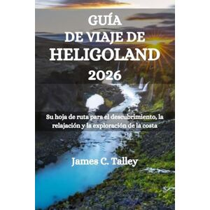 Talley, James C. GUÍA DE VIAJE DE HELIGOLAND 2026: Su hoja de ruta para el descubrimiento, la relajación y la exploración de la costa Talley, James C. GUÍA DE VIAJE DE HELIGOLAND 2026: Su hoja de ruta para el descubrimiento, la relajación y la exploración de la costa
