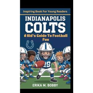 M. Bobby, Erika INDIANAPOLIS COLTS: A Kid’s Guide To Football Fun (Inspiring Book For Young Readers) M. Bobby, Erika INDIANAPOLIS COLTS: A Kid’s Guide To Football Fun (Inspiring Book For Young Readers)
