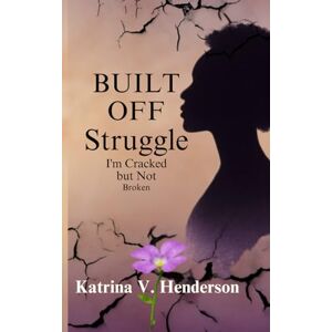 Henderson, Katrina Vonshay Built Off Struggle: I’m Cracked but Not Broken Henderson, Katrina Vonshay Built Off Struggle: I’m Cracked but Not Broken