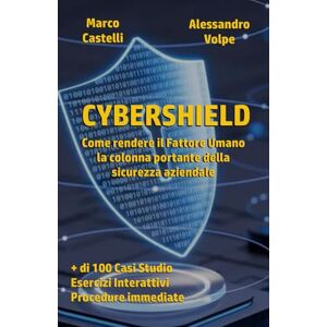 Castelli, Marco CYBERSHIELD: Come rendere il fattore umano il baluardo della cybersecurity Castelli, Marco CYBERSHIELD: Come rendere il fattore umano il baluardo della cybersecurity