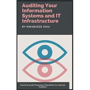 Ohia, Nwabueze Auditing Your Information Systems and IT Infrastructure: Practical Audit Programs/Checklists for Internal Auditors Ohia, Nwabueze Auditing Your Information Systems and IT Infrastructure: Practical Audit Programs/Checklists for Internal Auditors