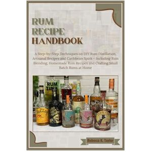 Taylor Rum Recipe Handbook: A Step-by-Step Techniques on DIY Rum Distillation, Artisanal Recipes and Caribbean Spirit – Including Rum Blending, Homemade Rum Recipes and Crafting Small Batch Rums at Home Taylor Rum Recipe Handbook: A Step-by-Step Techniques on DIY Rum Distillation, Artisanal Recipes and Caribbean Spirit – Including Rum Blending, Homemade Rum Recipes and Crafting Small Batch Rums at Home