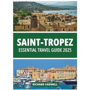CADWELL, RICHARD SAINT-TROPEZ ESSENTIAL TRAVEL GUIDE 2025 CADWELL, RICHARD SAINT-TROPEZ ESSENTIAL TRAVEL GUIDE 2025
