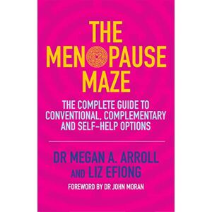 Dr Megan A. Arroll and Liz Efiong The Menopause Maze: The Complete Guide to Conventional, Complementary and Self-Help Options Dr Megan A. Arroll and Liz Efiong The Menopause Maze: The Complete Guide to Conventional, Complementary and Self-Help Options