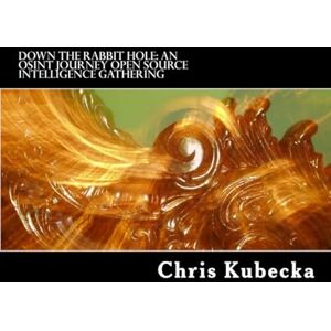 Kubecka, Chris Down the Rabbit Hole An OSINT Journey: Open Source Intelligence Gathering for Penetration Testing Kubecka, Chris Down the Rabbit Hole An OSINT Journey: Open Source Intelligence Gathering for Penetration Testing
